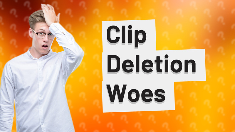 Clip Deletion Woes