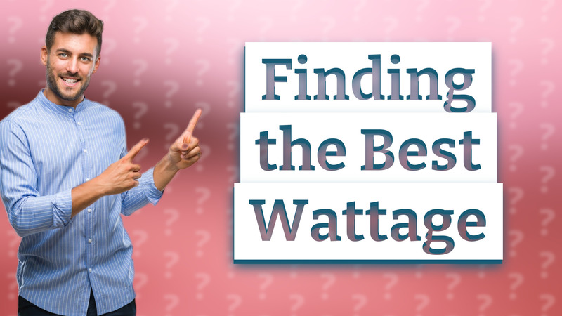 Finding the Best Wattage