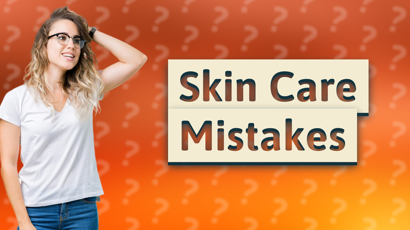 Skin Care Mistakes