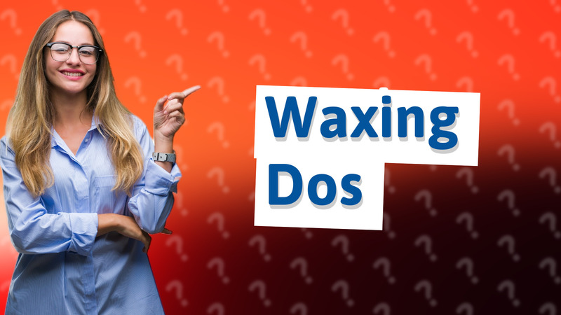 Waxing Dos