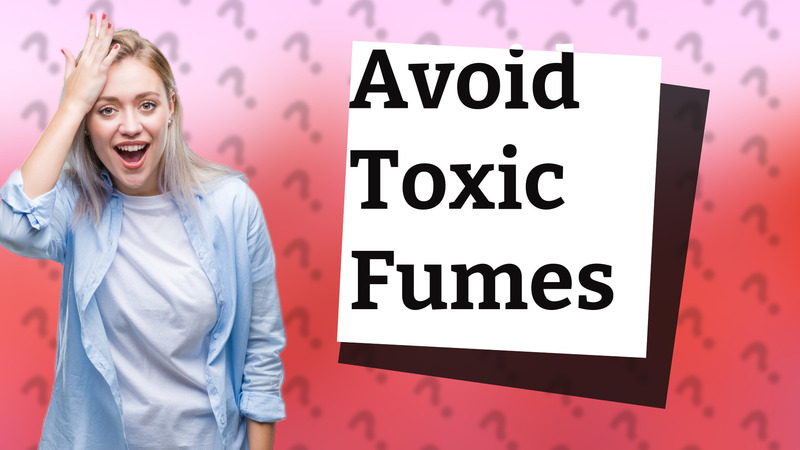 Avoid Toxic Fumes