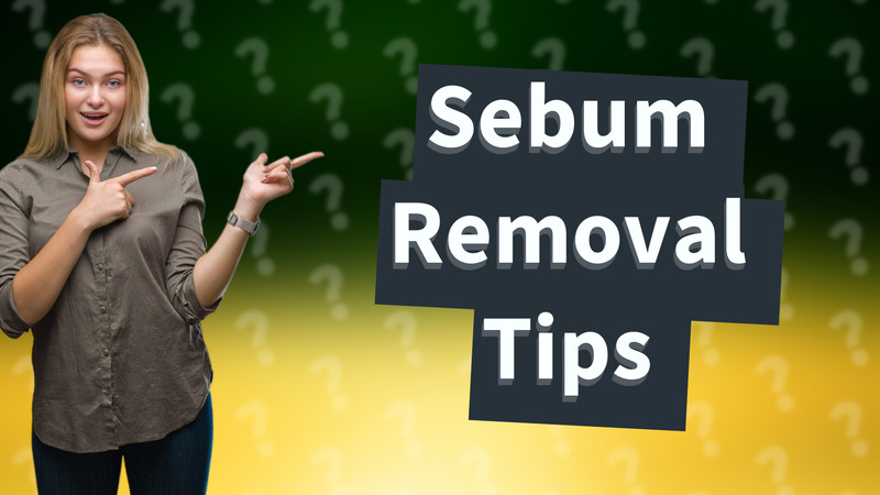 Sebum Removal Tips