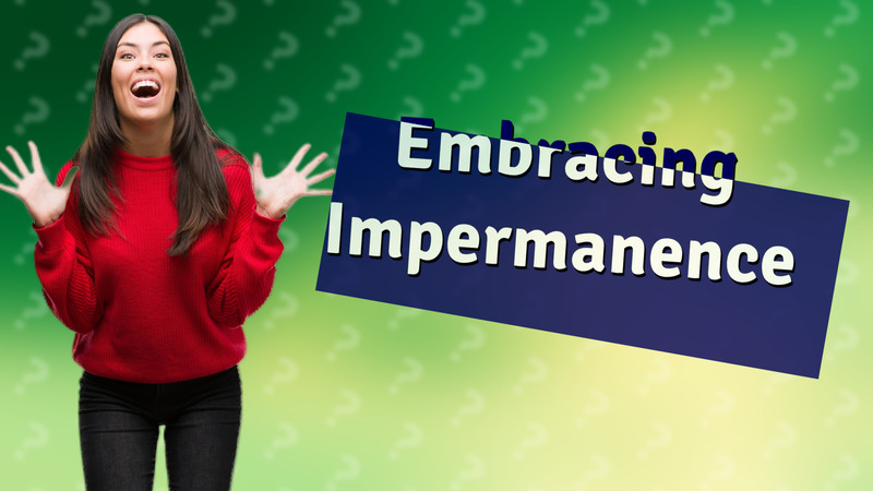 Embracing Impermanence