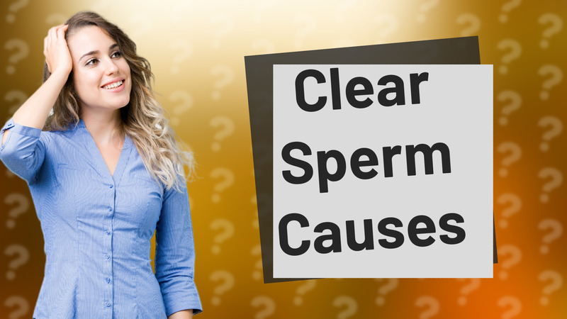Clear Sperm Causes
