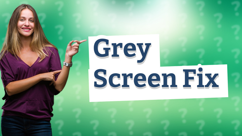 Grey Screen Fix