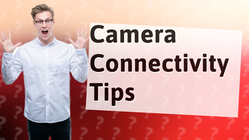 Camera Connectivity Tips