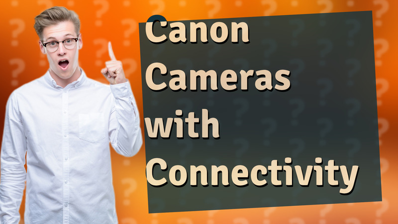 Canon Cameras with Connectivity