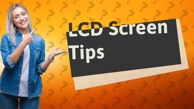 LCD Screen Tips
