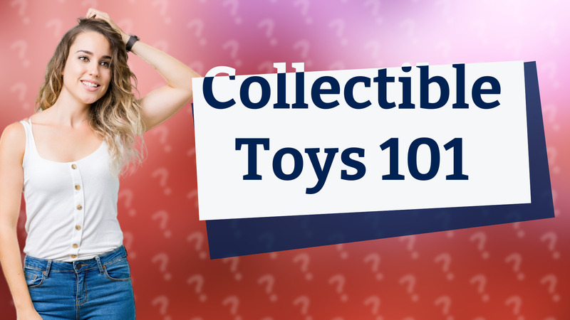 Collectible Toys 101