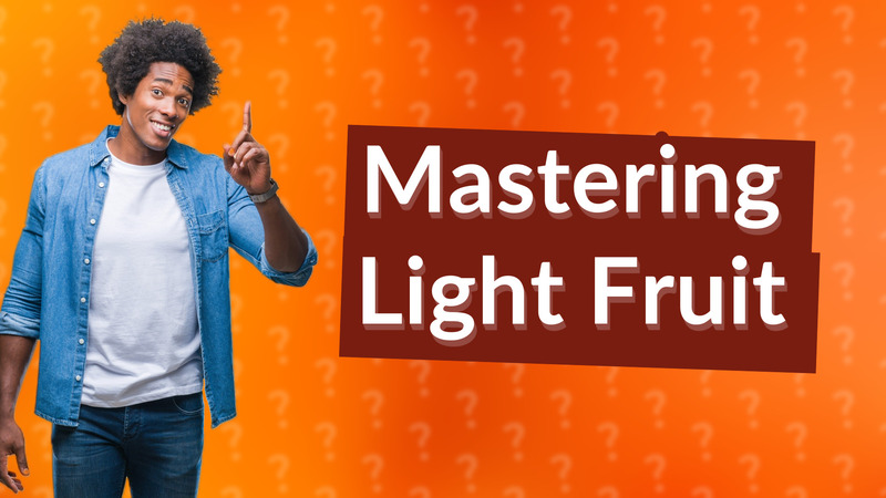 Mastering Light Fruit