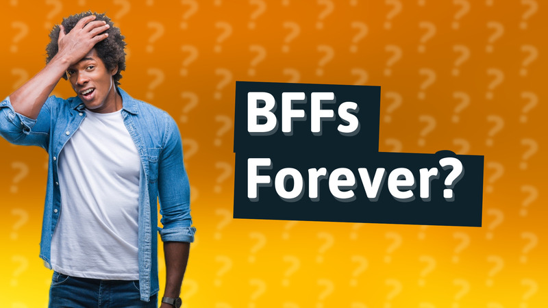 BFFs Forever?
