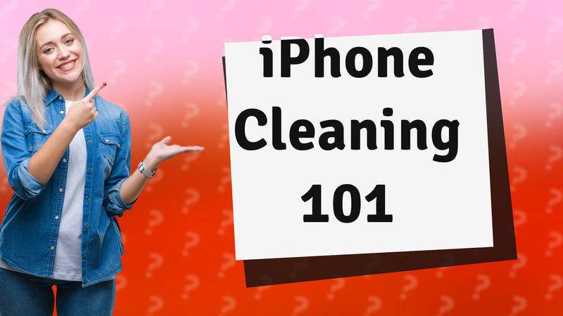 iPhone Cleaning 101
