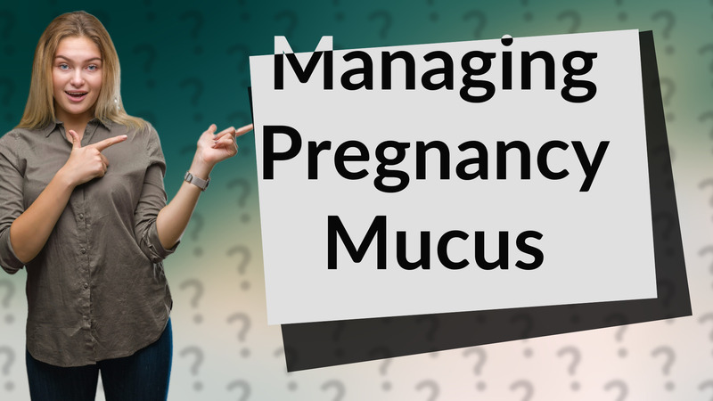 Managing Pregnancy Mucus