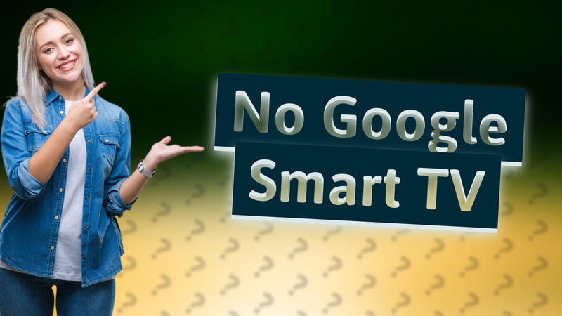 No Google Smart TV