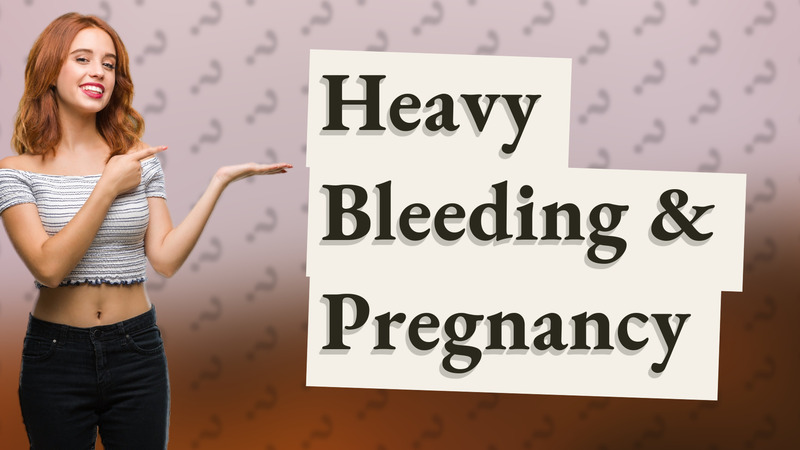 Heavy Bleeding & Pregnancy