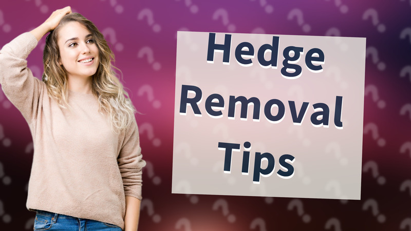 Hedge Removal Tips