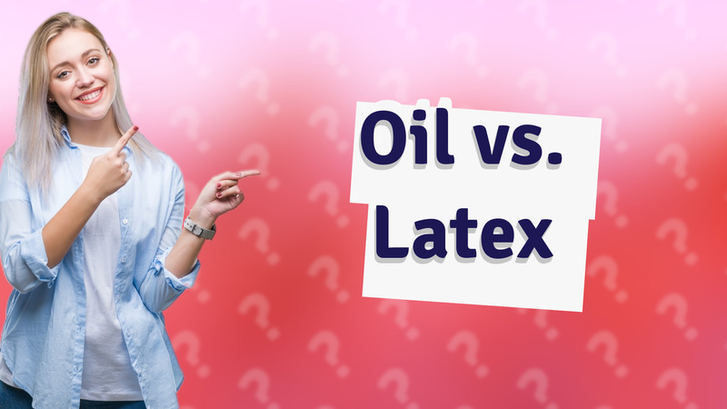 Oil vs. Latex
