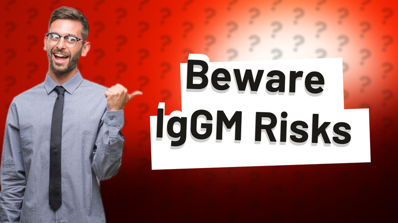 Beware IgGM Risks