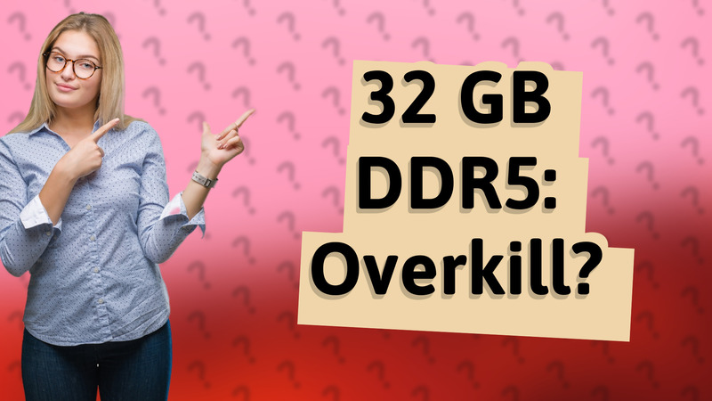32 GB DDR5: Overkill?