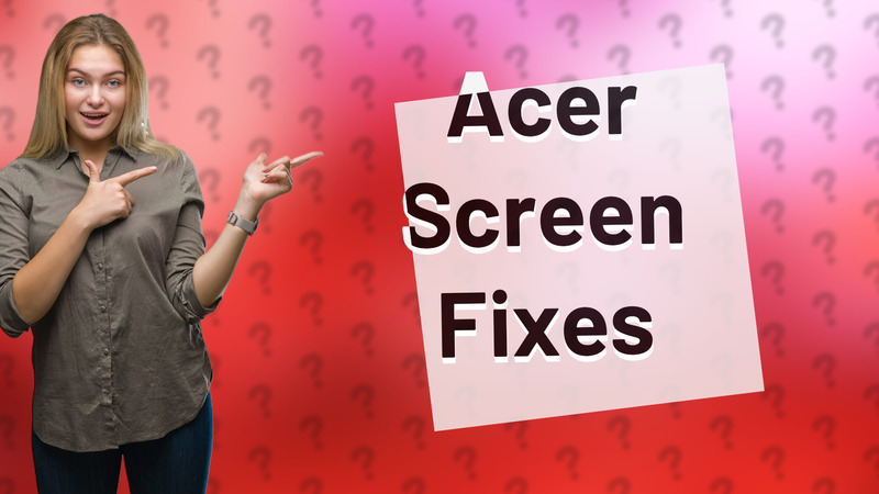 Acer Screen Fixes