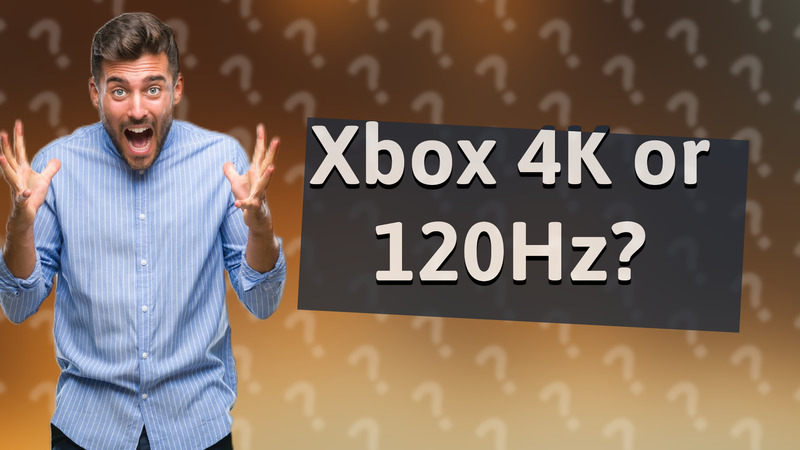 Xbox 4K or 120Hz?