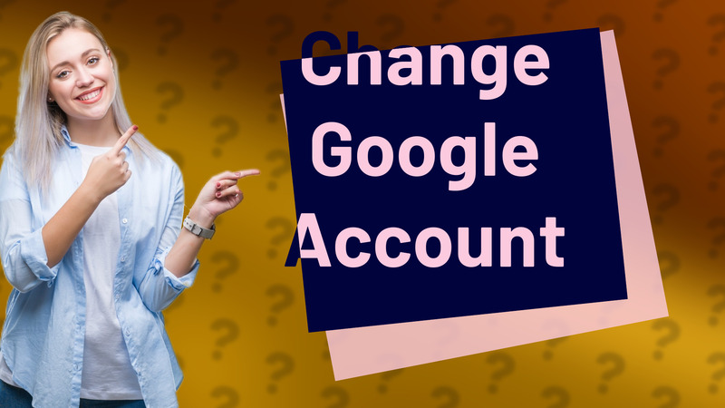 Change Google Account