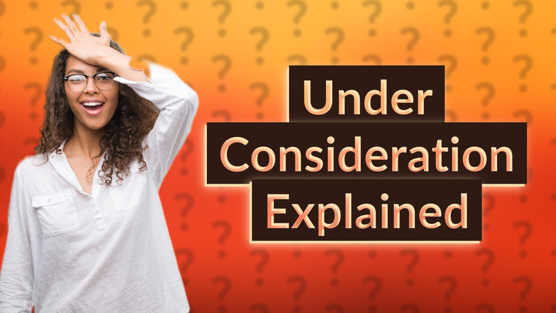 Under Consideration Explained