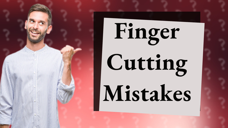 Finger Cutting Mistakes