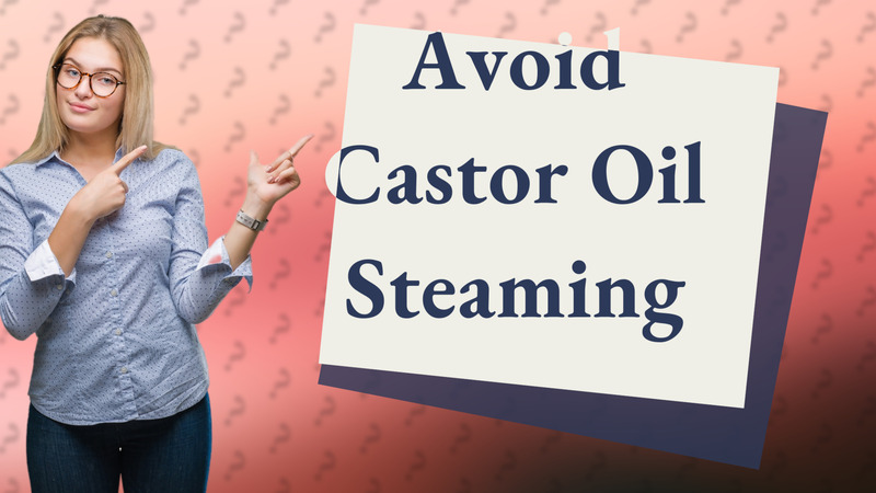 Avoid Castor Oil Steaming