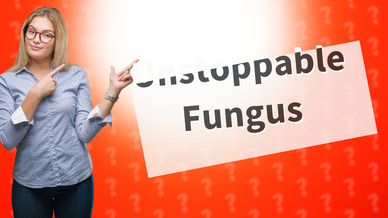 Unstoppable Fungus