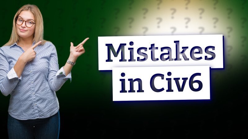 Mistakes in Civ6