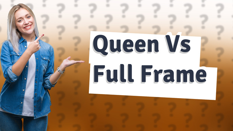 Queen Vs Full Frame