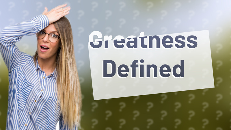 Greatness Defined