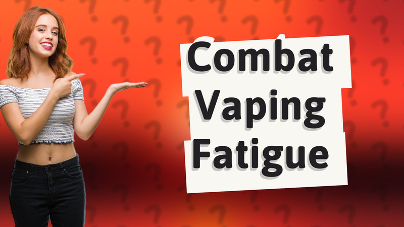 Combat Vaping Fatigue