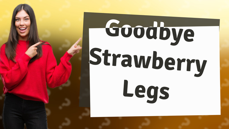 Goodbye Strawberry Legs
