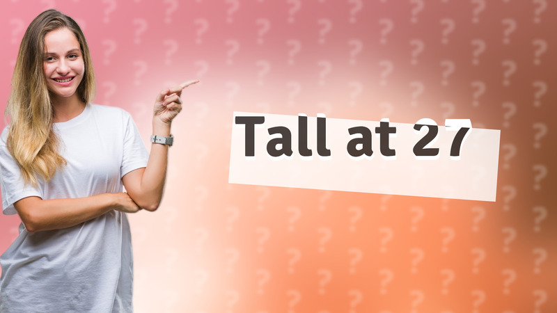 Tall at 27