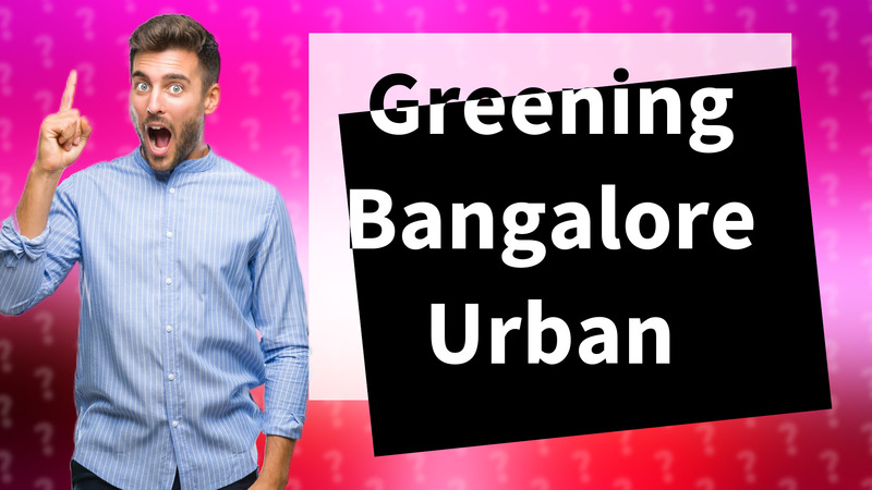 Greening Bangalore Urban