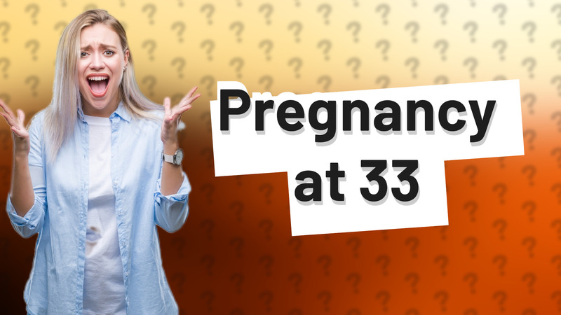 Pregnancy at 33