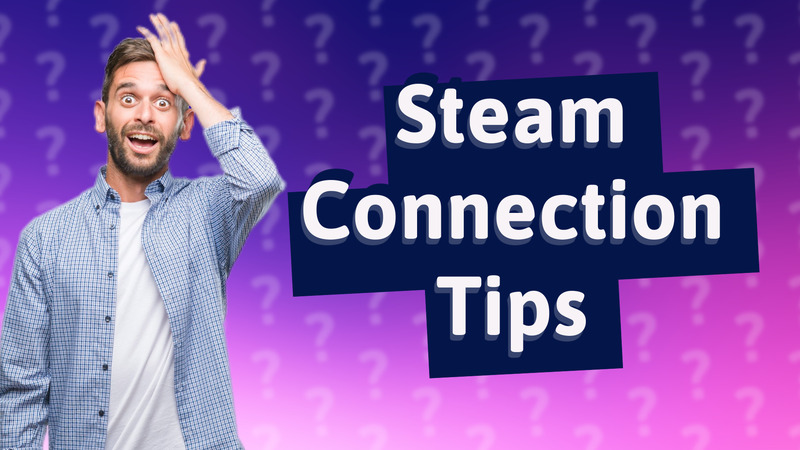 Steam Connection Tips
