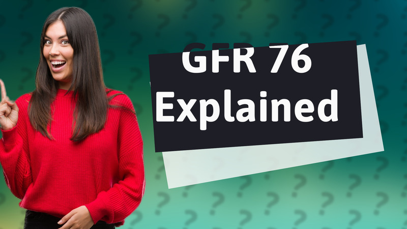 GFR 76 Explained