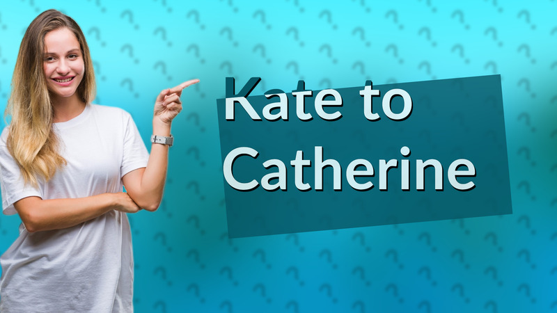 Kate to Catherine