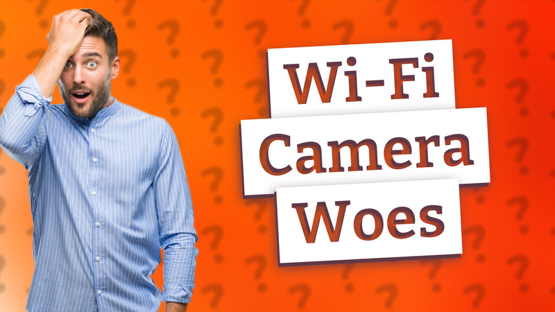 Wi-Fi Camera Woes