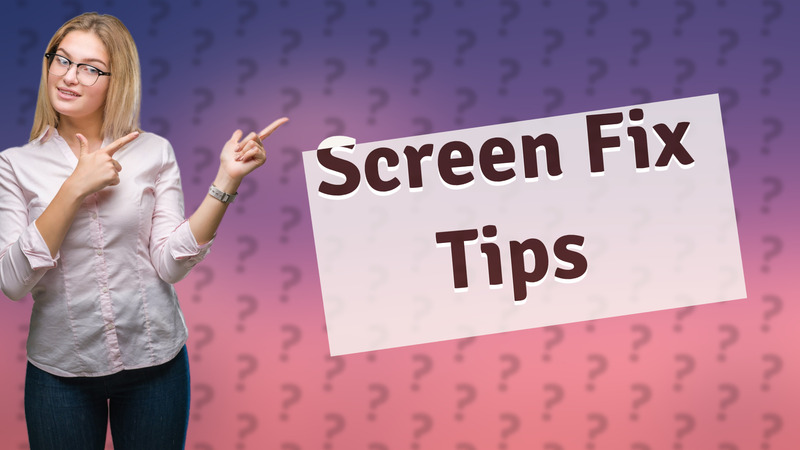 Screen Fix Tips