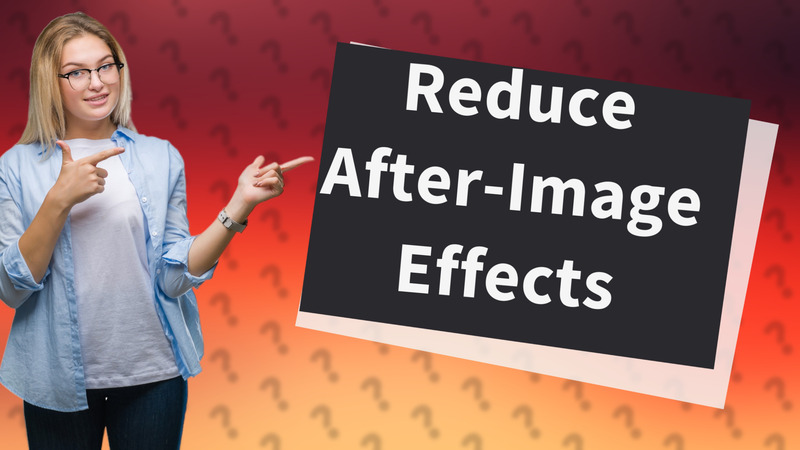 Reduce After-Image Effects
