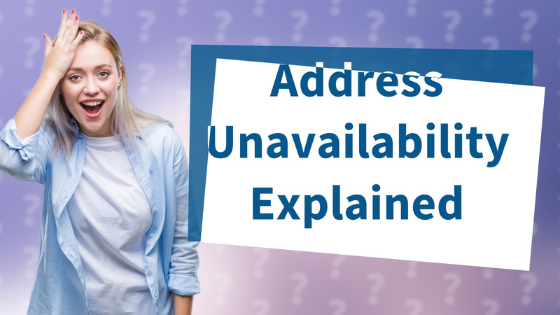Address Unavailability Explained
