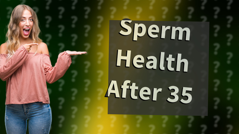 Sperm Health After 35