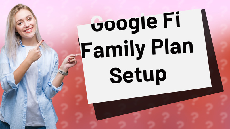 Google Fi Family Plan Setup