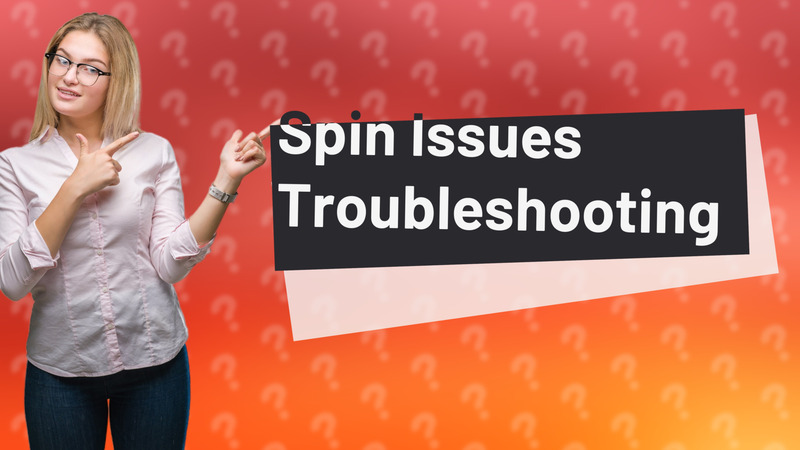 Spin Issues Troubleshooting