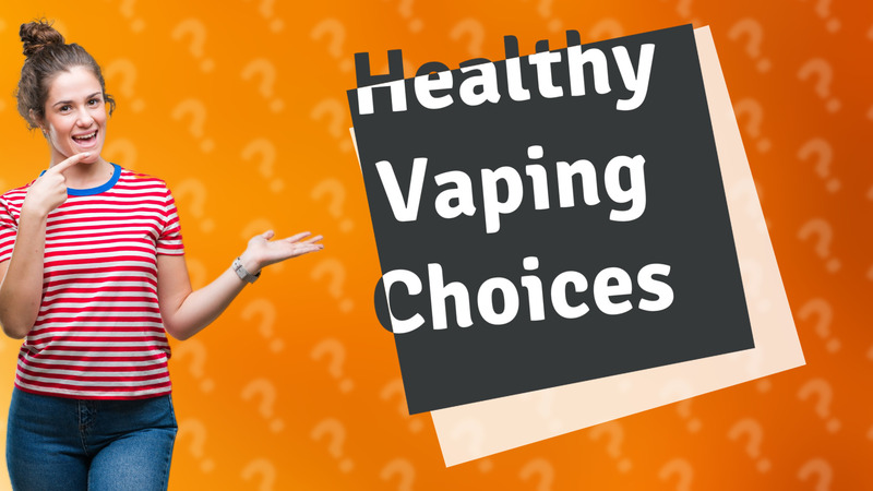 Healthy Vaping Choices