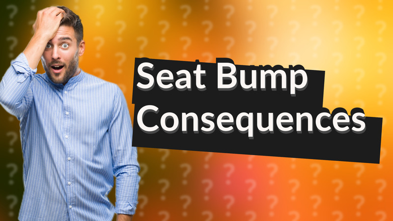 Seat Bump Consequences